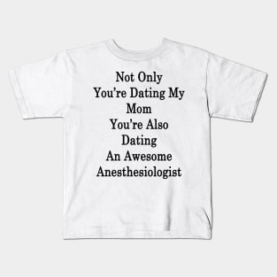 Not Only You're Dating My Mom You're Also Dating An Awesome Anesthesiologist Kids T-Shirt